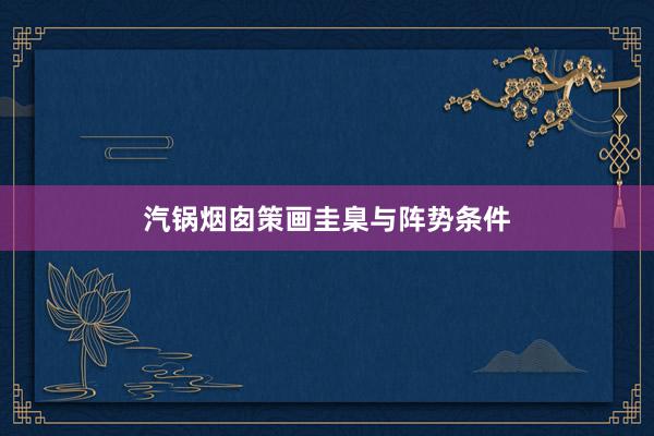 汽锅烟囱策画圭臬与阵势条件